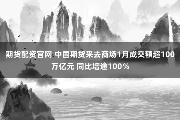 期货配资官网 中国期货来去商场1月成交额超100万亿元 同比增逾100％