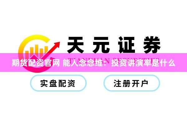 期货配资官网 能人念念维：投资讲演率是什么