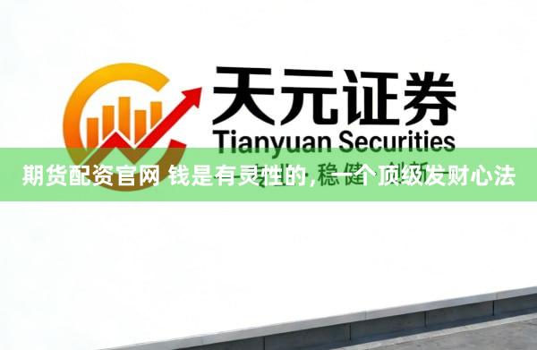 期货配资官网 钱是有灵性的，一个顶级发财心法