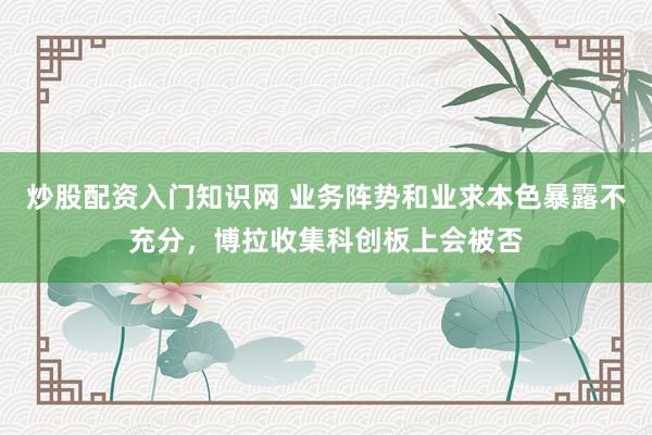 炒股配资入门知识网 业务阵势和业求本色暴露不充分，博拉收集科创板上会被否