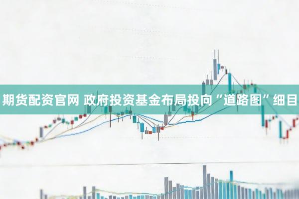 期货配资官网 政府投资基金布局投向“道路图”细目