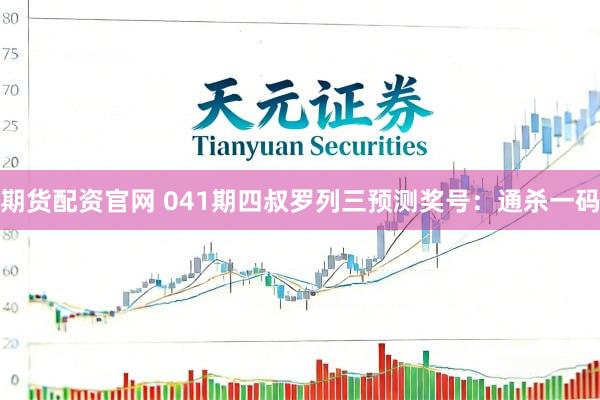 期货配资官网 041期四叔罗列三预测奖号：通杀一码