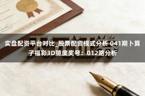 实盘配资平台对比_股票配资模式分析 041期卜算子福彩3D臆度奖号：012路分析