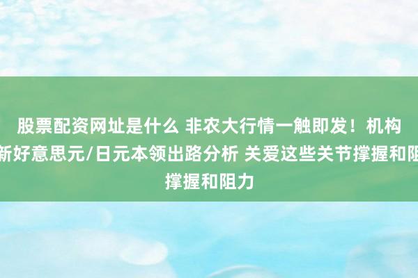 股票配资网址是什么 非农大行情一触即发！机构最新好意思元/日元本领出路分析 关爱这些关节撑握和阻力