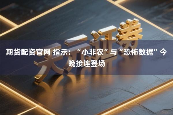 期货配资官网 指示：“小非农”与“恐怖数据”今晚接连登场